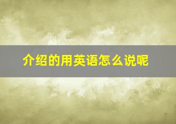 介绍的用英语怎么说呢