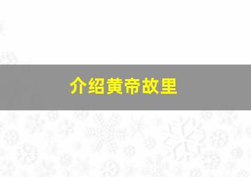 介绍黄帝故里