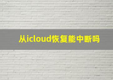 从icloud恢复能中断吗