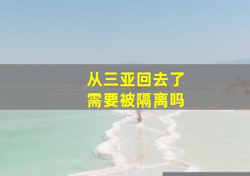 从三亚回去了需要被隔离吗