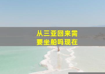 从三亚回来需要坐船吗现在