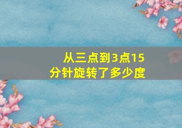 从三点到3点15分针旋转了多少度