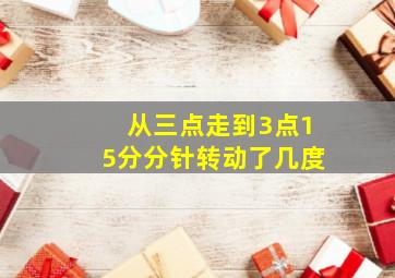 从三点走到3点15分分针转动了几度