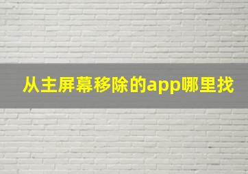 从主屏幕移除的app哪里找