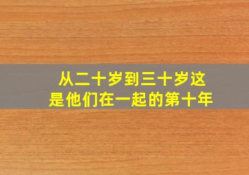 从二十岁到三十岁这是他们在一起的第十年