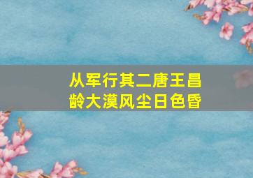 从军行其二唐王昌龄大漠风尘日色昏