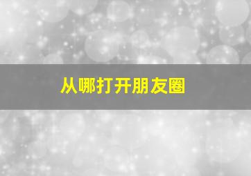 从哪打开朋友圈