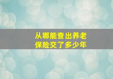 从哪能查出养老保险交了多少年