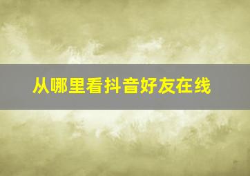 从哪里看抖音好友在线