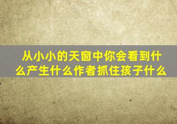 从小小的天窗中你会看到什么产生什么作者抓住孩子什么