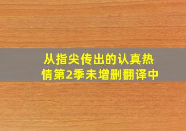 从指尖传出的认真热情第2季未增删翻译中