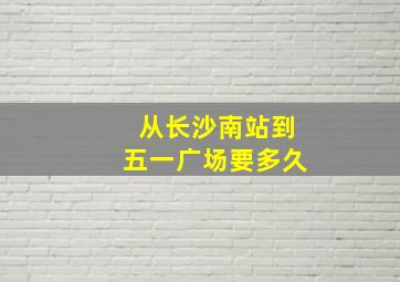 从长沙南站到五一广场要多久