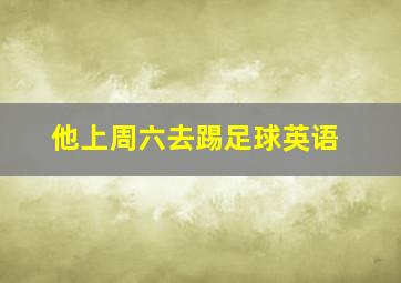 他上周六去踢足球英语