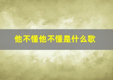 他不懂他不懂是什么歌