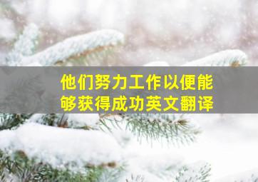 他们努力工作以便能够获得成功英文翻译