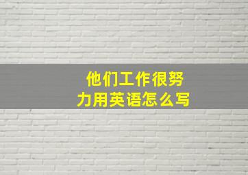 他们工作很努力用英语怎么写