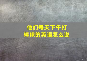 他们每天下午打棒球的英语怎么说