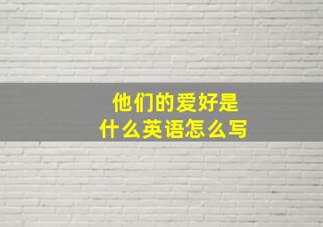 他们的爱好是什么英语怎么写