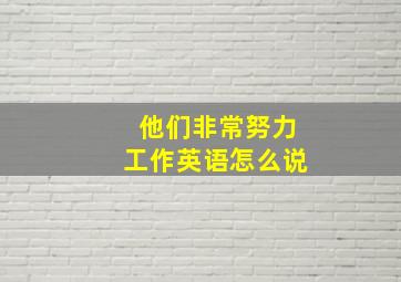 他们非常努力工作英语怎么说