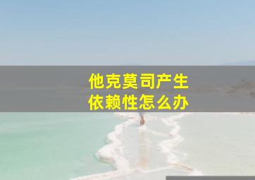 他克莫司产生依赖性怎么办