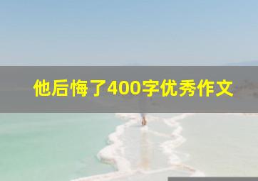 他后悔了400字优秀作文