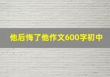 他后悔了他作文600字初中