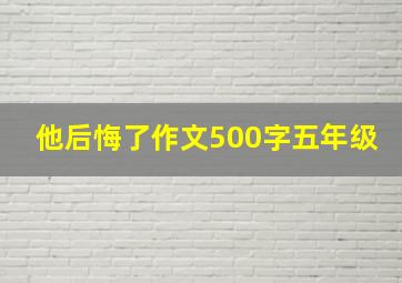 他后悔了作文500字五年级