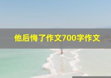 他后悔了作文700字作文