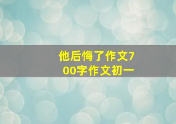 他后悔了作文700字作文初一