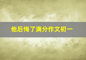 他后悔了满分作文初一