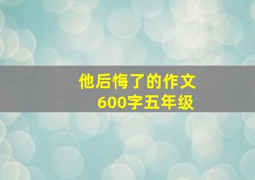 他后悔了的作文600字五年级