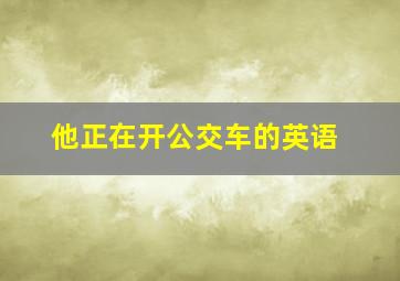 他正在开公交车的英语