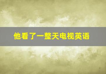 他看了一整天电视英语