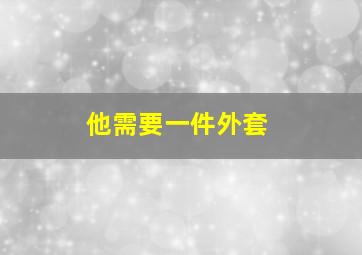 他需要一件外套