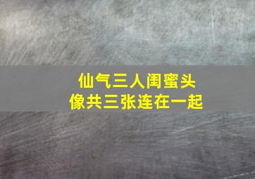 仙气三人闺蜜头像共三张连在一起