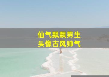 仙气飘飘男生头像古风帅气