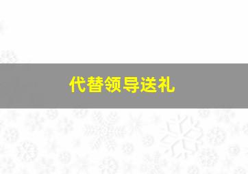 代替领导送礼