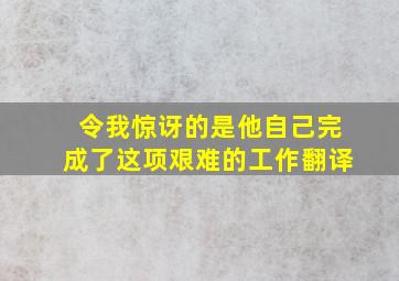 令我惊讶的是他自己完成了这项艰难的工作翻译