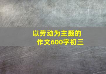 以劳动为主题的作文600字初三