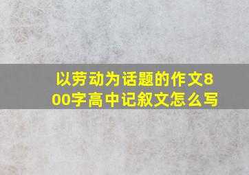 以劳动为话题的作文800字高中记叙文怎么写