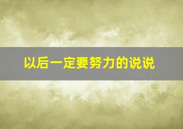 以后一定要努力的说说