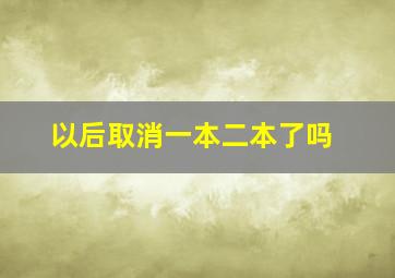 以后取消一本二本了吗