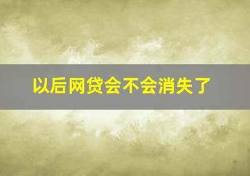 以后网贷会不会消失了