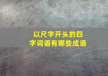 以尺字开头的四字词语有哪些成语