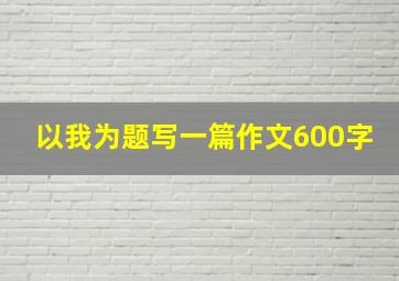 以我为题写一篇作文600字