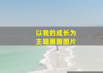 以我的成长为主题画画图片