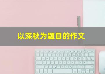 以深秋为题目的作文