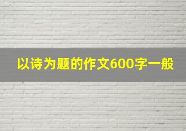 以诗为题的作文600字一般