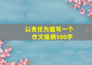 以责任为题写一个作文提纲500字