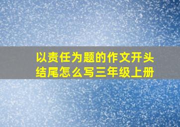 以责任为题的作文开头结尾怎么写三年级上册